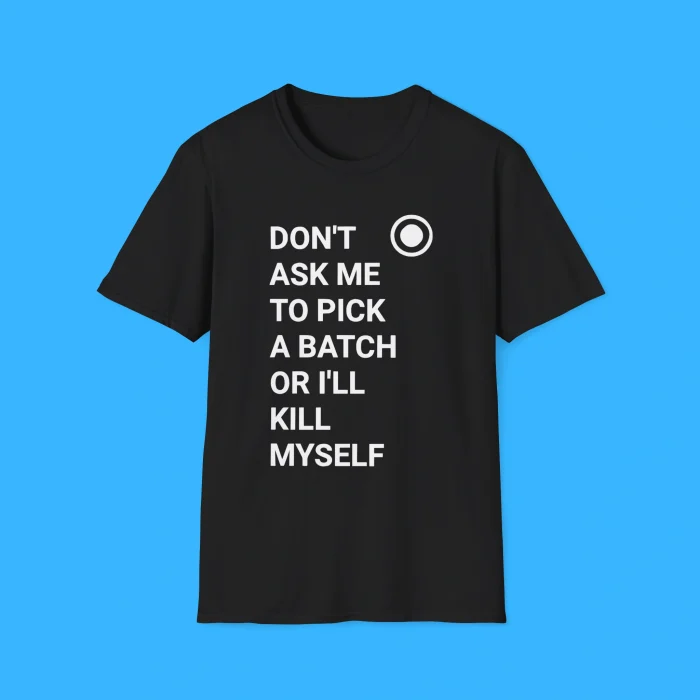 Don’t Ask Me To Pick A Batch Or I'll Kill Myself Black Shirt