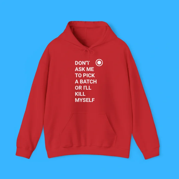 Don’t Ask Me To Pick A Batch Or I'll Kill Myself Hoodie