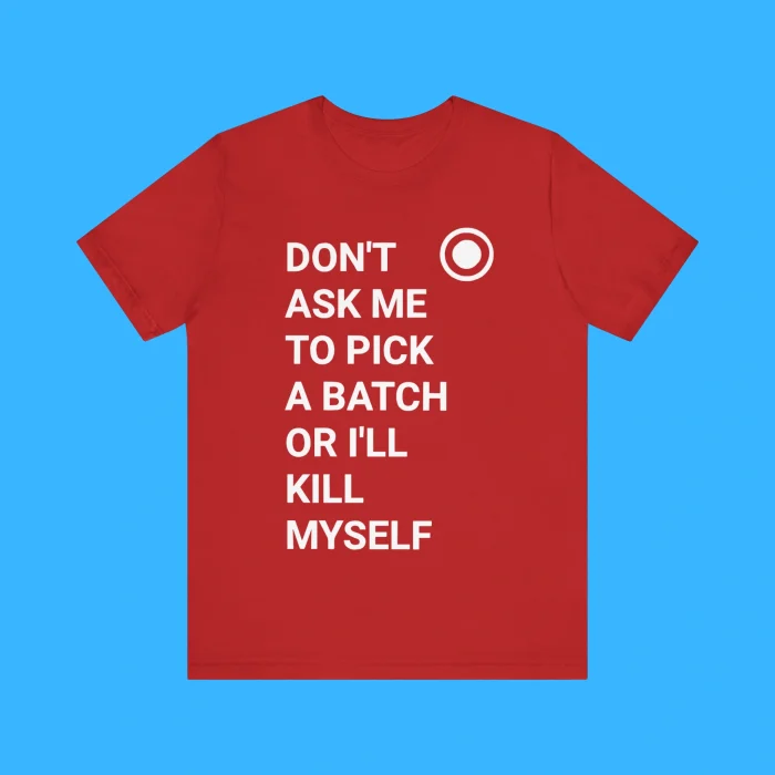 Don’t Ask Me To Pick A Batch Or I'll Kill Myself Premium Shirt
