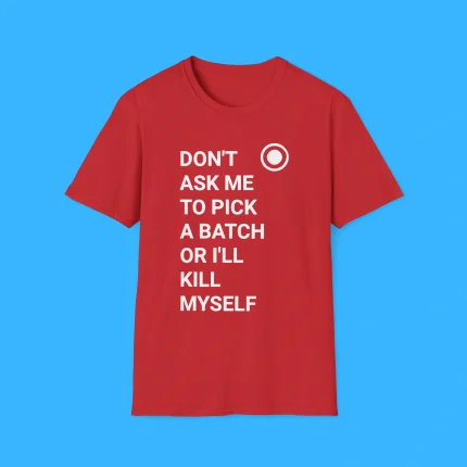Don’t Ask Me To Pick A Batch Or I'll Kill Myself Shirt