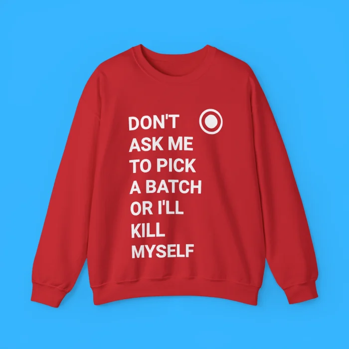 Don’t Ask Me To Pick A Batch Or I'll Kill Myself Sweatshirt