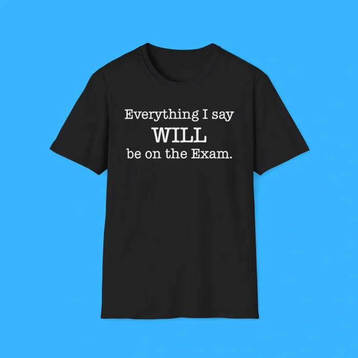 Everything I Say Will Be On The Exam Black Shirt