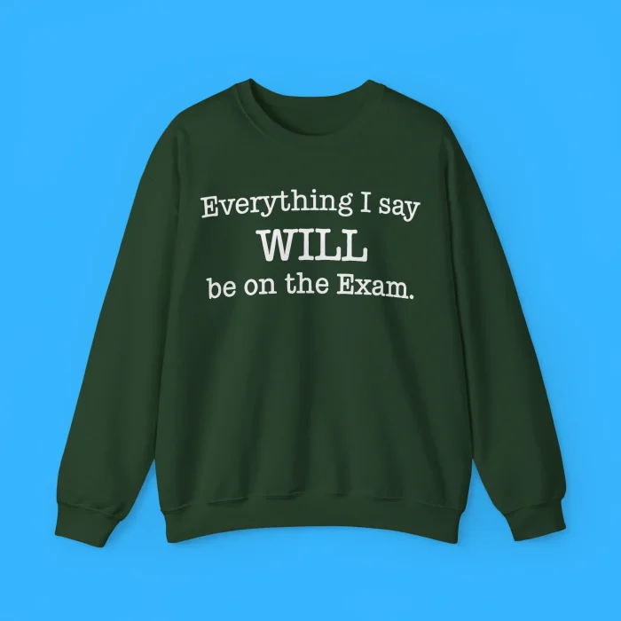 Everything I Say Will Be On The Exam Sweatshirt