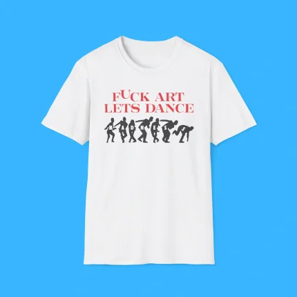 Fuck Art Let’s Dance Shirt