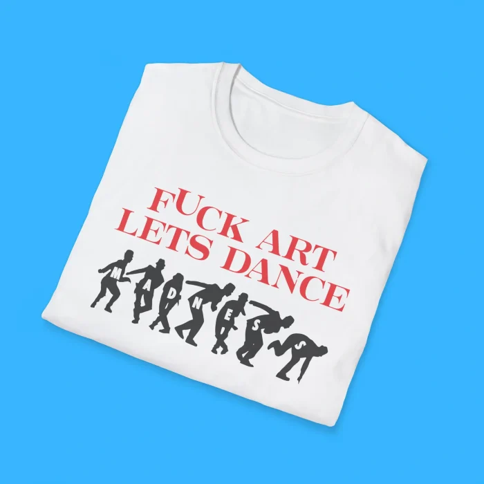 Fuck Art Let’s Dance Shirts