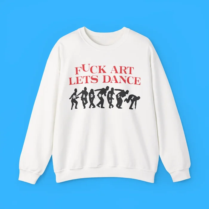 Fuck Art Let’s Dance Sweatshirt