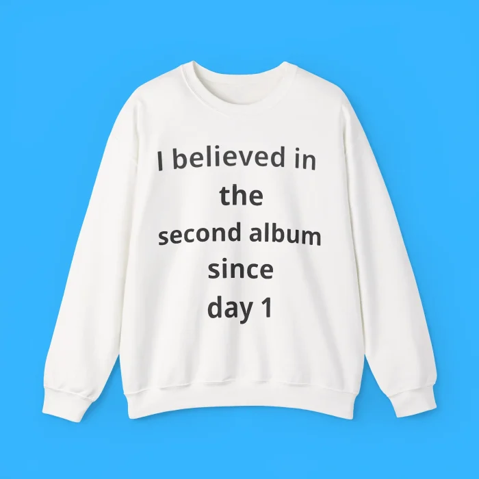 I Believed in the Second Album Since Day 1 Sweatshirt