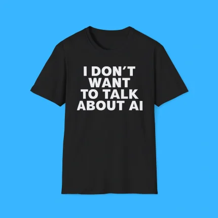 I Don’t Want To Talk About Ai Shirt