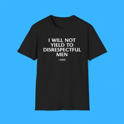 I Will Not Yield To Disrespectful Men AOC Shirt