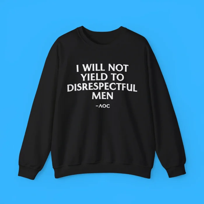 I Will Not Yield To Disrespectful Men AOC Sweatshirt