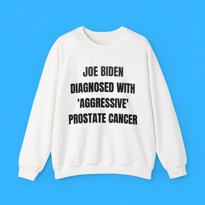 Joe Biden Diagnosed With 'Aggressive' Prostate Cancer Sweatshirt