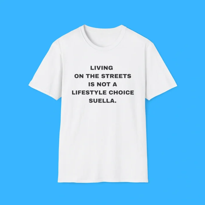 Living On The Streets Is Not A Lifestyle Choice Suella Front Shirt