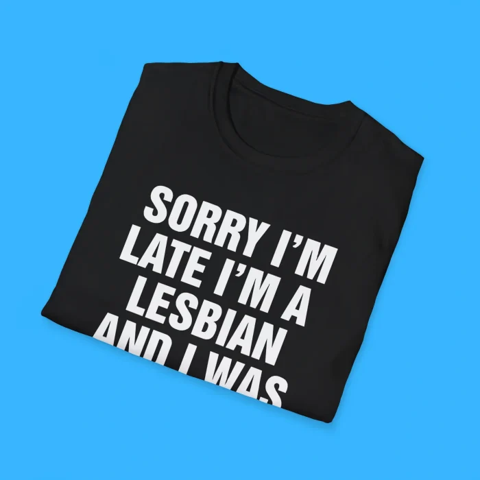 Sorry I'm Late I'm A Lesbian And I Was Busy Eating Pussy Shirts