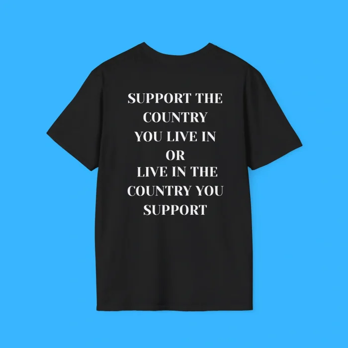 Support the Country You Live In Or Live In The Country You Support Black Shirt