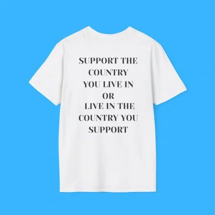 Support the Country You Live In Or Live In The Country You Support Shirt