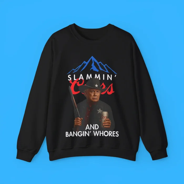 Trump Slammin’ Coors And Bangin’ Whores Sweatshirt