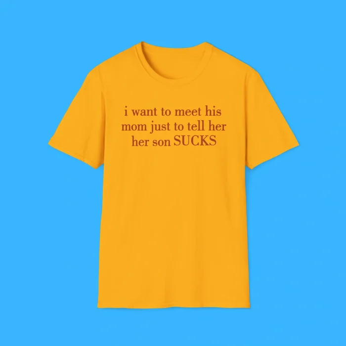 I Want To Meet His Mom Just To Tell Her Her Son Sucks Shirt