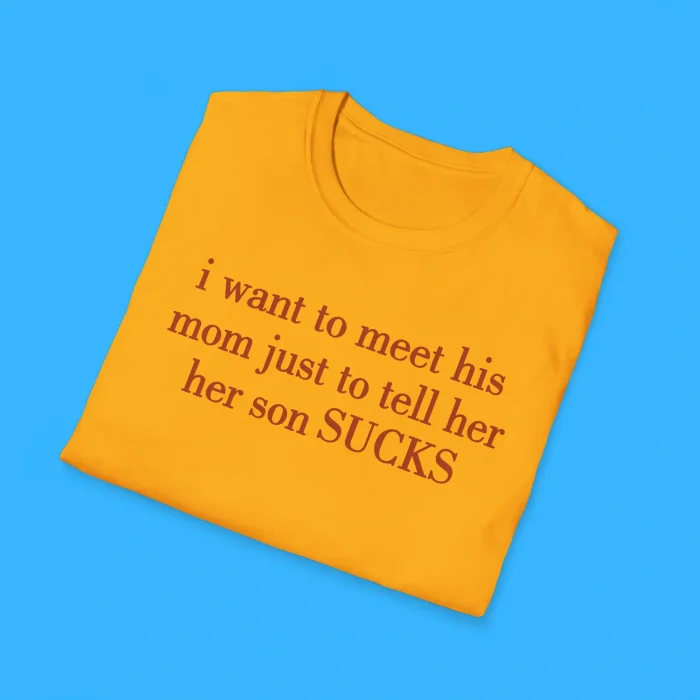 I Want To Meet His Mom Just To Tell Her Her Son Sucks Shirts
