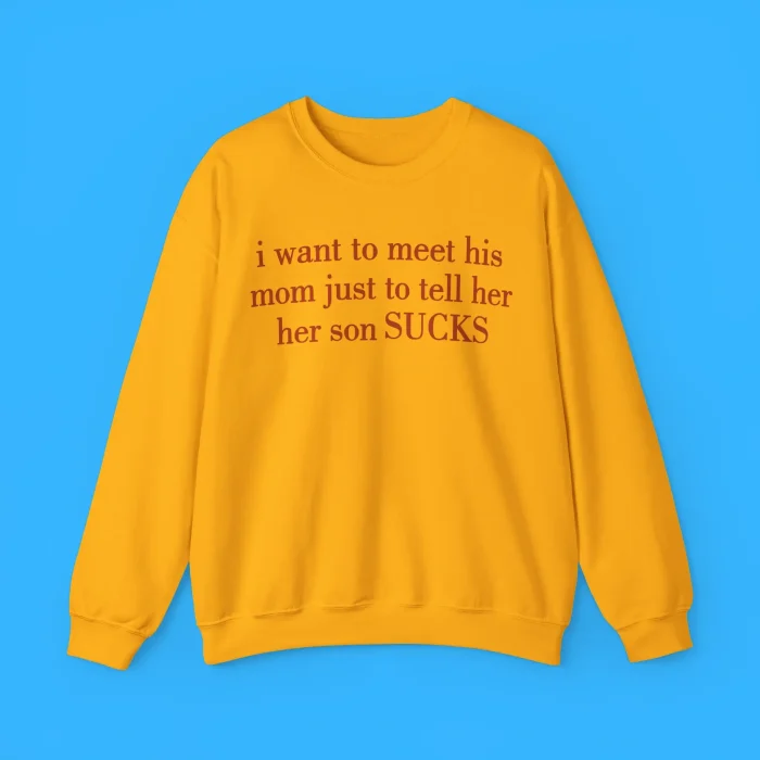 I Want To Meet His Mom Just To Tell Her Her Son Sucks Sweatshirt