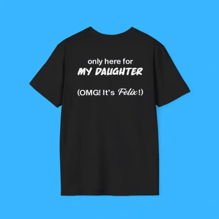 Only Here For My Daughter Omg It's Felix Shirt