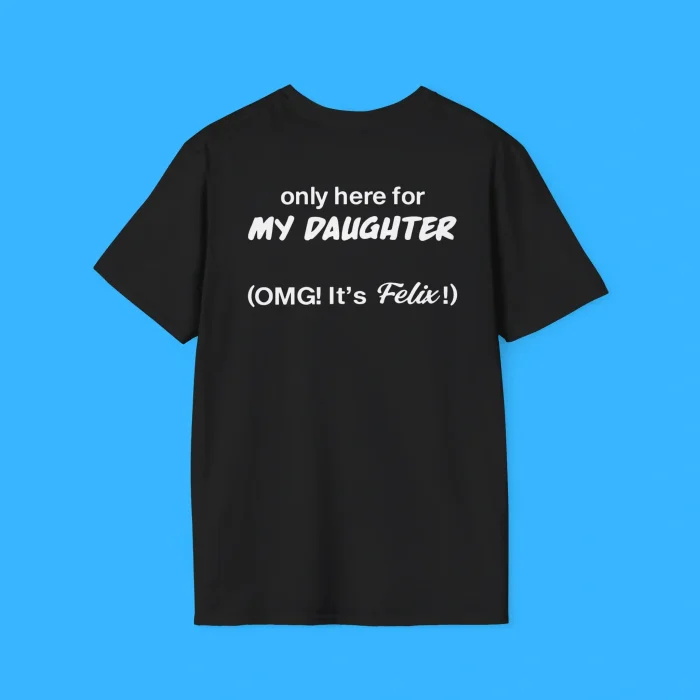 Only Here For My Daughter Omg It's Felix Shirt