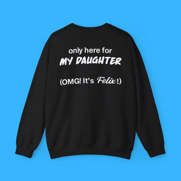 Only Here For My Daughter Omg It's Felix Sweatshirt