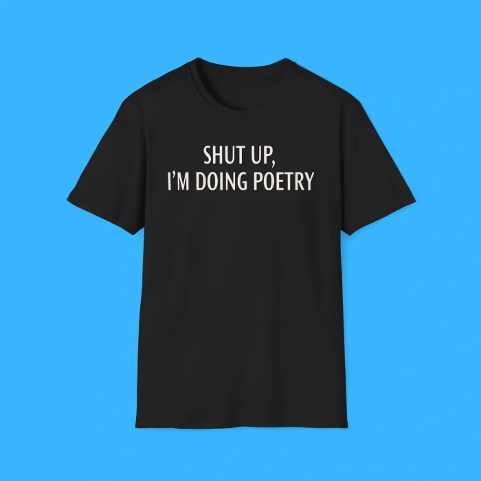 Shut Up I’m Doing Poetry Black Shirt