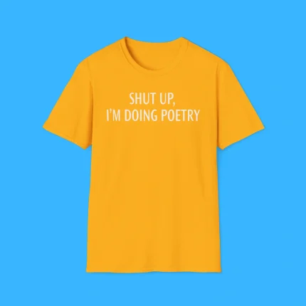 Shut Up I’m Doing Poetry Shirt