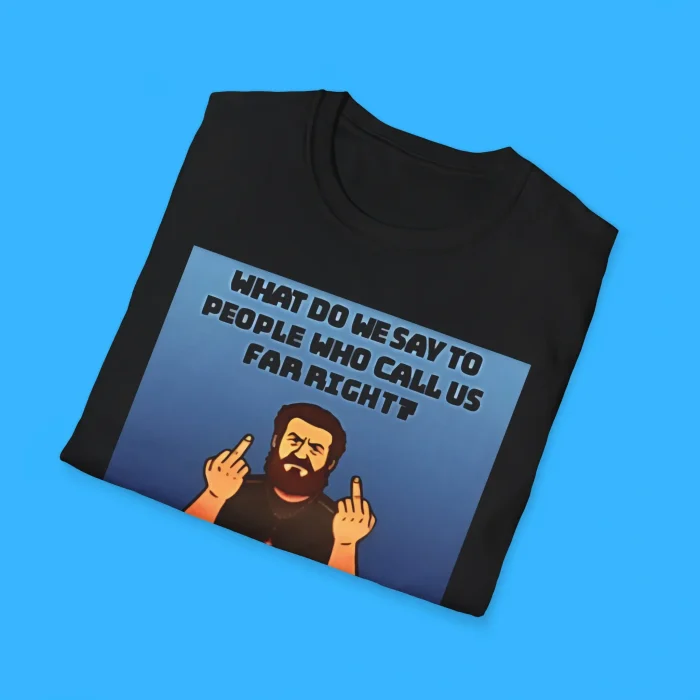 What Do We Say To People Who Call Us Far Right Shirts
