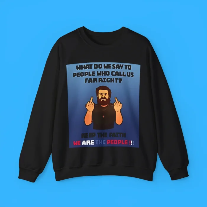 What Do We Say To People Who Call Us Far Right Sweatshirt