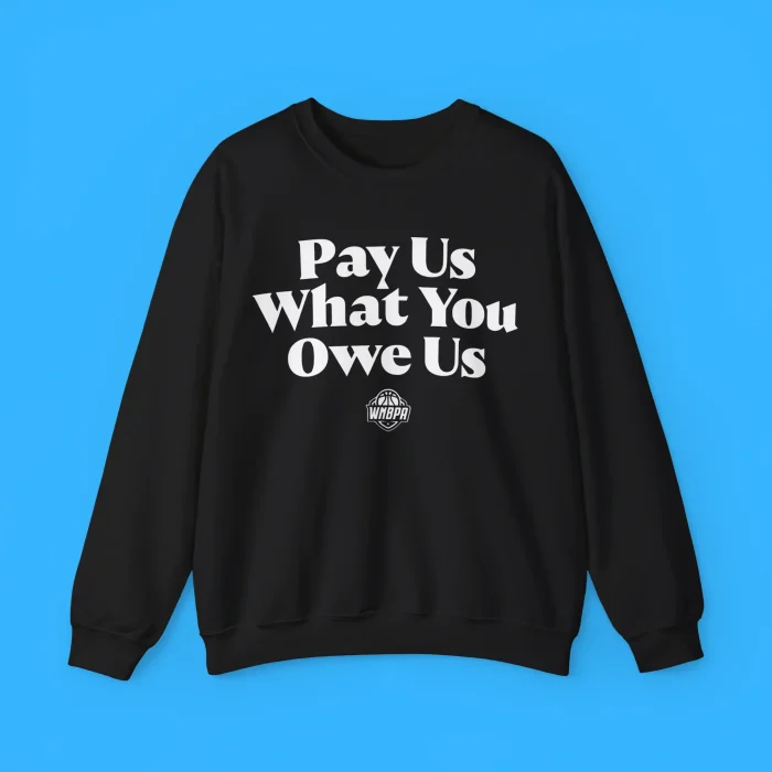 Pay Us What You Owe Us Sweatshirt