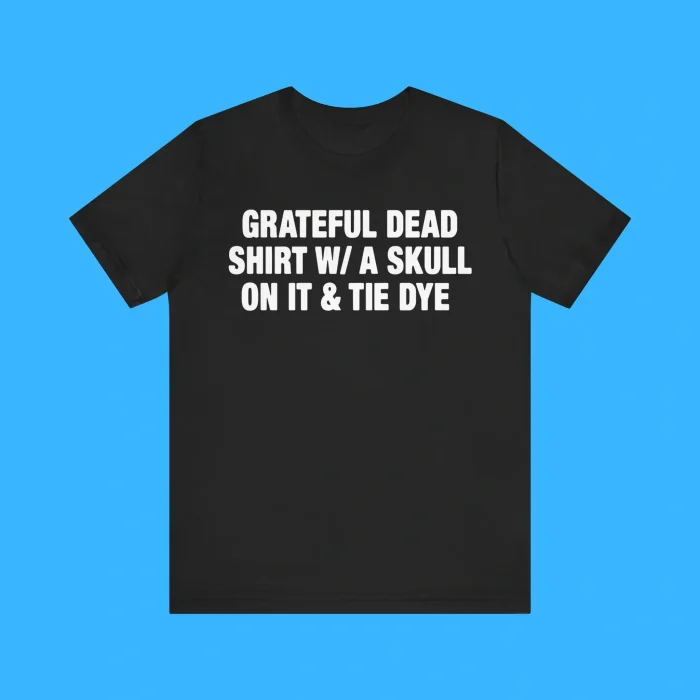 Grateful Dead Shirt WITH Skull On It And Tie Dye Premium Shirt