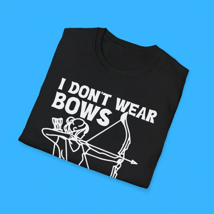 I Don't Wear Bows I Shoot Em Shirts