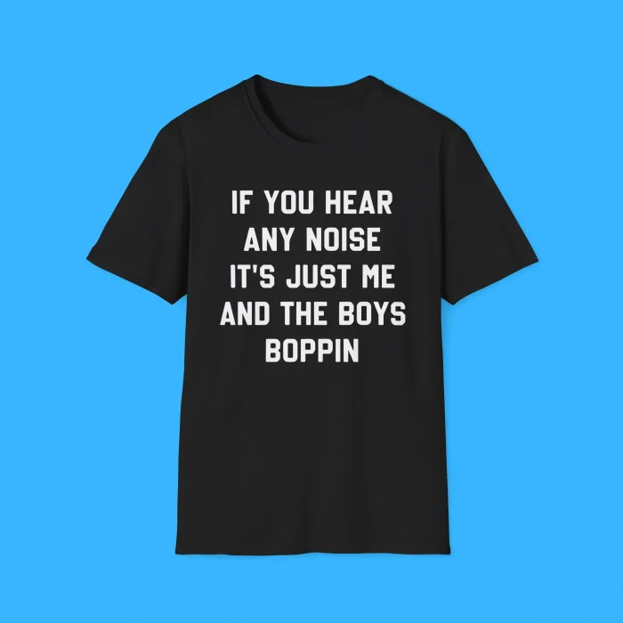 If You Hear Any Noise It’s Just Me and The Boys Boppin Shirt