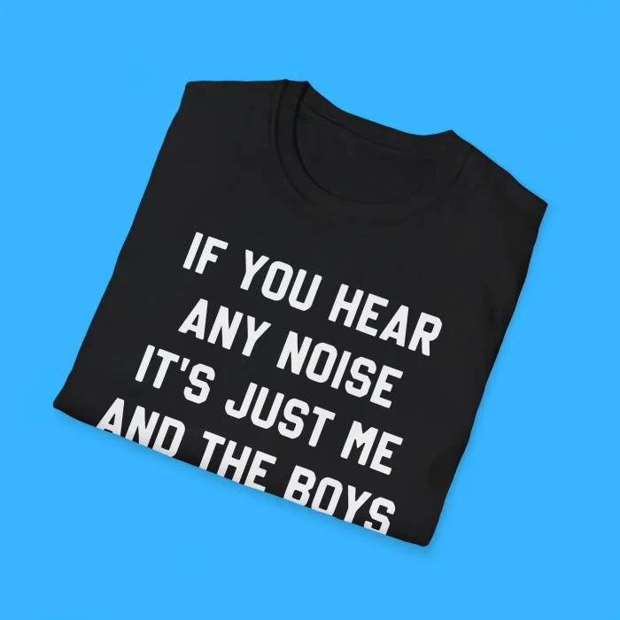 If You Hear Any Noise It’s Just Me and The Boys Boppin Shirts