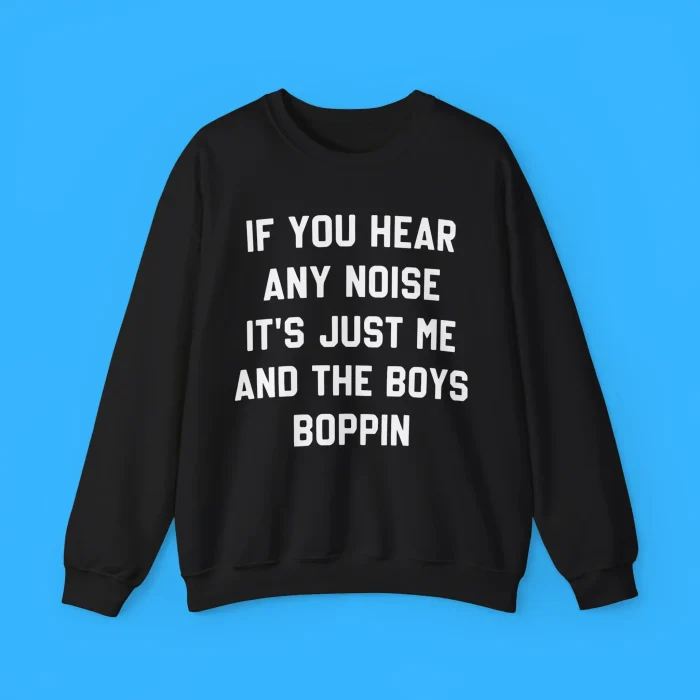 If You Hear Any Noise It’s Just Me and The Boys Boppin Sweatshirt