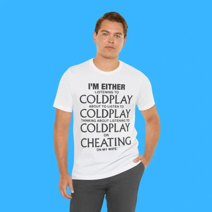 I'm Either Listening to Coldplay or Cheating on My Wife Person Shirt
