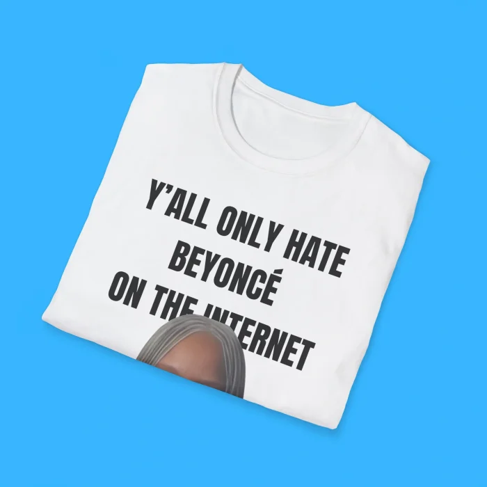 Y’all Only Hate Beyoncé On The Internet Shirts