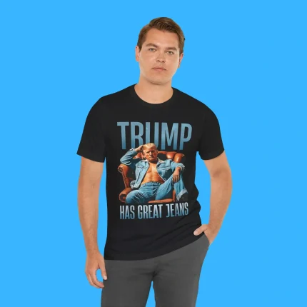 Funny Trump has Great Jeans Person Shirt