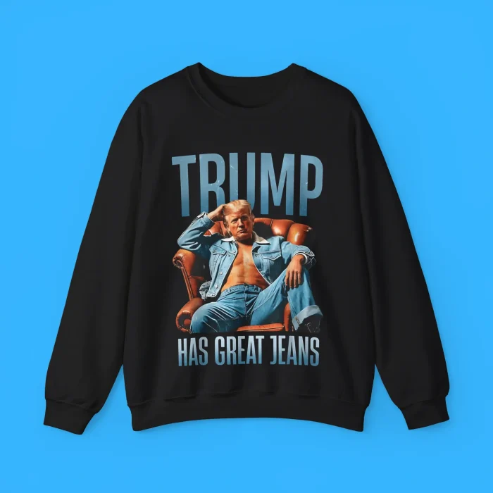 Funny Trump has Great Jeans Sweatshirt