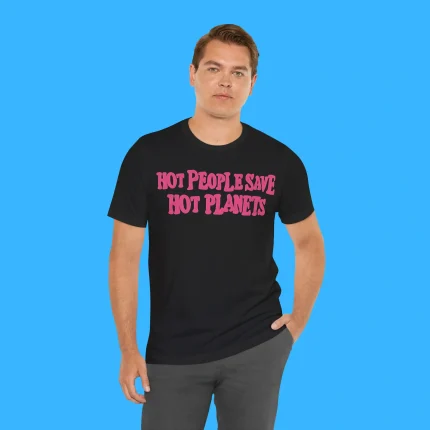 Hot People Save Hot Planets Person Shirt