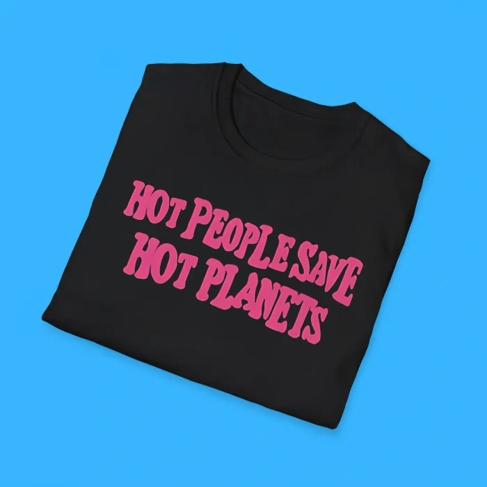 Hot People Save Hot Planets Shirts