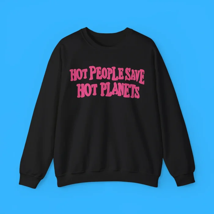 Hot People Save Hot Planets Sweatshirt