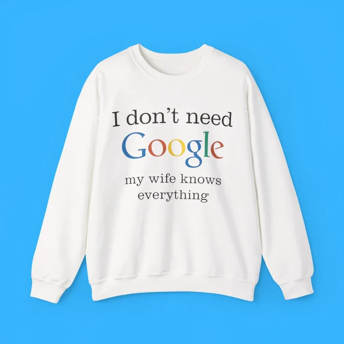 I Don't Need Google My Wife Knows Everything Sweatshirt