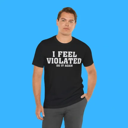I Feel Violated Do It Again Person Shirt