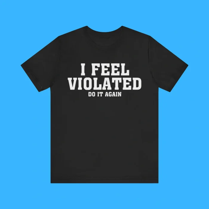 I Feel Violated Do It Again Premium Shirt