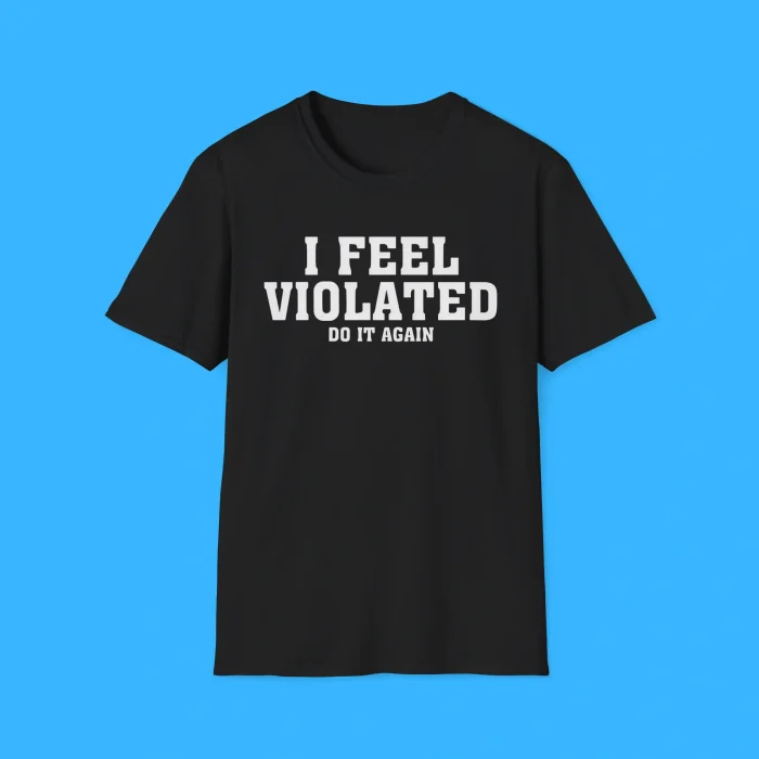 I Feel Violated Do It Again Shirt