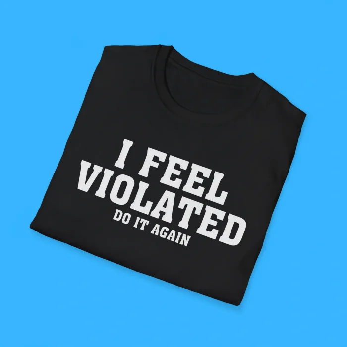 I Feel Violated Do It Again Shirts