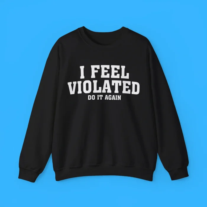 I Feel Violated Do It Again Sweatshirt