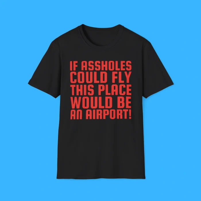 If Assholes Could Fly This Place Would Be An Airport Black Shirt